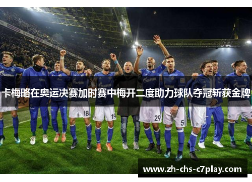 卡梅略在奥运决赛加时赛中梅开二度助力球队夺冠斩获金牌