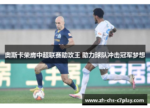 奥斯卡荣膺中超联赛助攻王 助力球队冲击冠军梦想