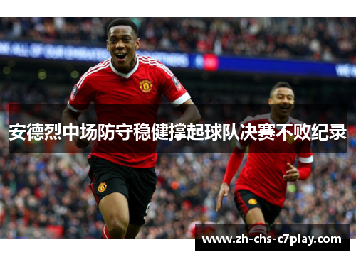 安德烈中场防守稳健撑起球队决赛不败纪录 安德烈中场防守稳健撑起球队决赛不败纪录