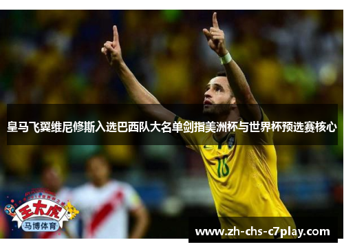 皇马飞翼维尼修斯入选巴西队大名单剑指美洲杯与世界杯预选赛核心
