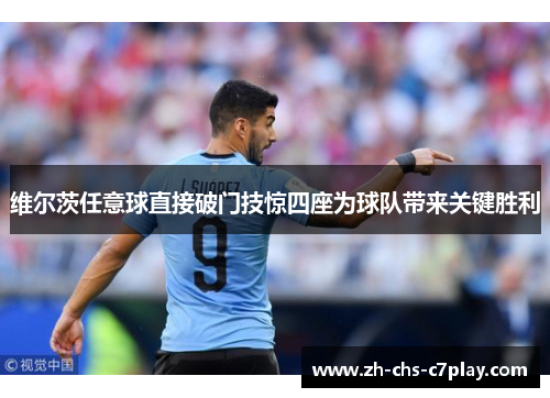 维尔茨任意球直接破门技惊四座为球队带来关键胜利