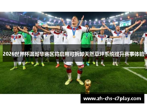 2026世界杯温哥华赛区将启用可拆卸天然草坪系统提升赛事体验 2026世界杯温哥华赛区将启用可拆卸天然草坪系统提升赛事体验