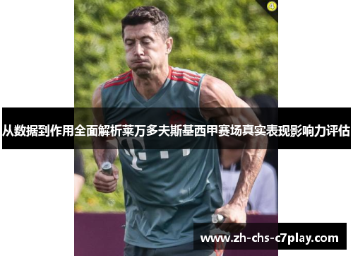 从数据到作用全面解析莱万多夫斯基西甲赛场真实表现影响力评估