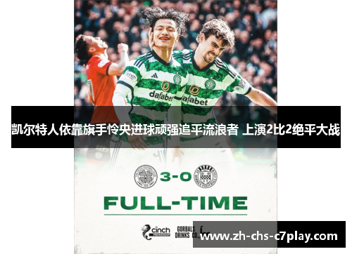 凯尔特人依靠旗手怜央进球顽强追平流浪者 上演2比2绝平大战