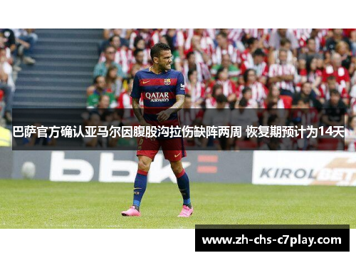 巴萨官方确认亚马尔因腹股沟拉伤缺阵两周 恢复期预计为14天