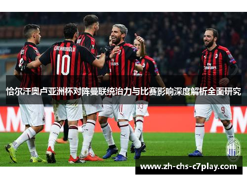 恰尔汗奥卢亚洲杯对阵曼联统治力与比赛影响深度解析全面研究