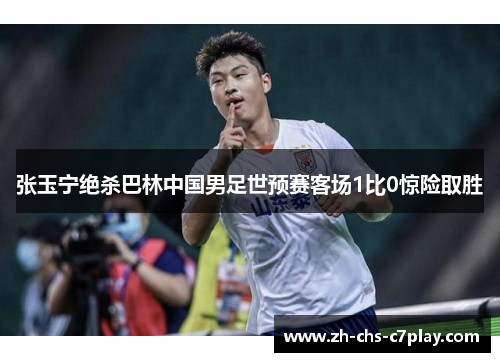 张玉宁绝杀巴林中国男足世预赛客场1比0惊险取胜
