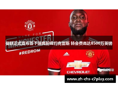 曼联正式宣布签下瑞典前锋约克雷斯 转会费高达8500万英镑 曼联正式宣布签下瑞典前锋约克雷斯 转会费高达8500万英镑